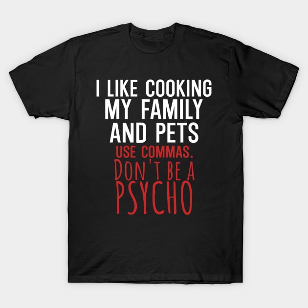 I like cooking my family and pets use commas dont be a psycho T-Shirt by maxcode